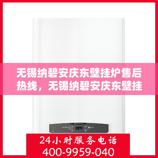 无锡纳碧安庆东壁挂炉售后热线，无锡纳碧安庆东壁挂炉售后服务热线，专业解决您的壁挂炉问题