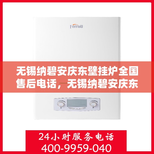 无锡纳碧安庆东壁挂炉全国售后电话，无锡纳碧安庆东壁挂炉售后服务热线及电话汇总