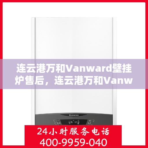 连云港万和Vanward壁挂炉售后，连云港万和Vanward壁挂炉售后服务解析