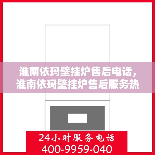 淮南依玛壁挂炉售后电话，淮南依玛壁挂炉售后服务热线及电话全攻略