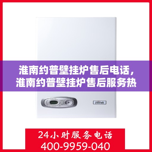 淮南约普壁挂炉售后电话，淮南约普壁挂炉售后服务热线及联系方式