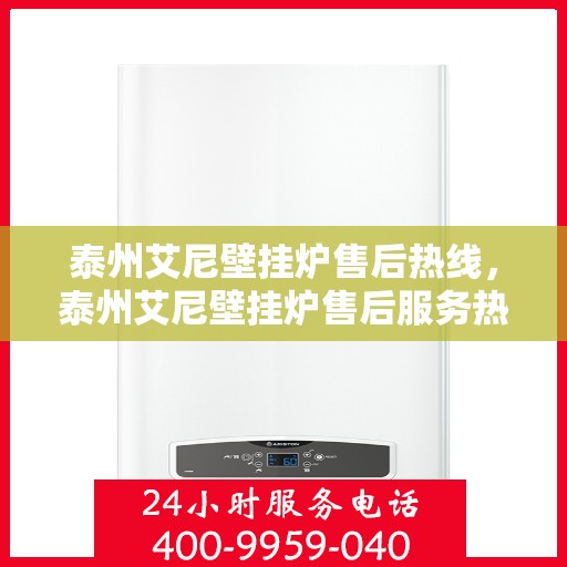 泰州艾尼壁挂炉售后热线，泰州艾尼壁挂炉售后服务热线及维修指南