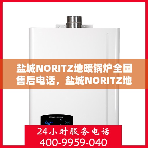 盐城NORITZ地暖锅炉全国售后电话，盐城NORITZ地暖锅炉售后服务热线及全国售后电话汇总