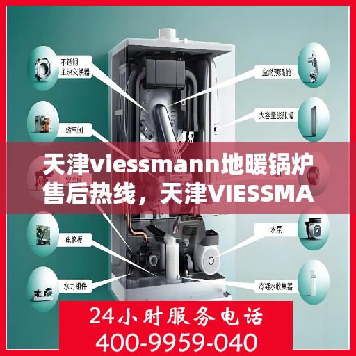 天津viessmann地暖锅炉售后热线，天津VIESSMANN地暖锅炉售后服务热线及维修指南