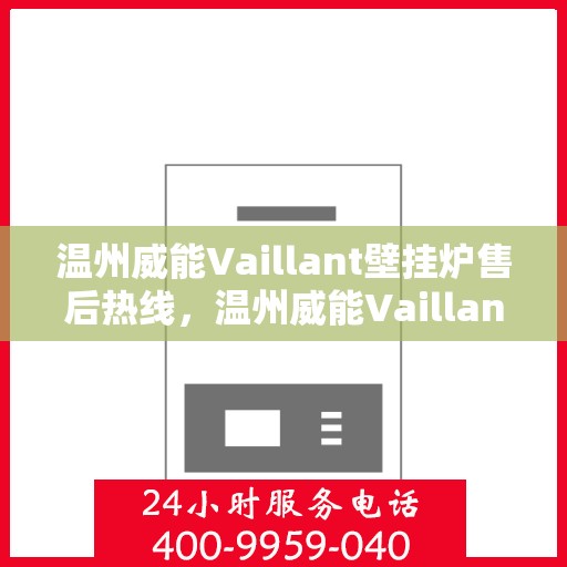 温州威能Vaillant壁挂炉售后热线,温州威能Vaillant壁挂炉售后服务热线解析,专业维修与咨询一站式解决 温州威能Vaillant壁挂炉售后热线,温州威能Vaillant壁挂炉售后服务热线解析,专业维修与咨询一站式解决