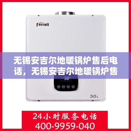 无锡安吉尔地暖锅炉售后电话,无锡安吉尔地暖锅炉售后服务热线及电话详解 无锡安吉尔地暖锅炉售后电话,无锡安吉尔地暖锅炉售后服务热线及电话详解