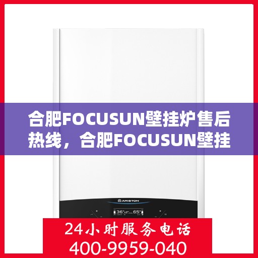 合肥FOCUSUN壁挂炉售后热线，合肥FOCUSUN壁挂炉售后服务热线，专业解决您的壁挂炉问题