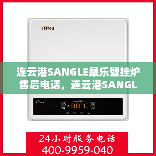 连云港SANGLE桑乐壁挂炉售后电话，连云港SANGLE桑乐壁挂炉售后服务热线及电话全攻略