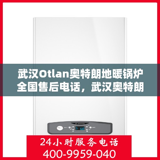 武汉Otlan奥特朗地暖锅炉全国售后电话,武汉奥特朗地暖锅炉售后服务热线及全国售后电话汇总 武汉Otlan奥特朗地暖锅炉全国售后电话,武汉奥特朗地暖锅炉售后服务热线及全国售后电话汇总