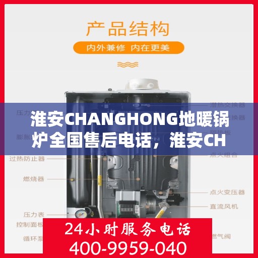 淮安CHANGHONG地暖锅炉全国售后电话，淮安CHANGHONG地暖锅炉售后服务热线及全国电话汇总