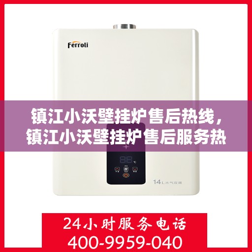 镇江小沃壁挂炉售后热线，镇江小沃壁挂炉售后服务热线及支持详情