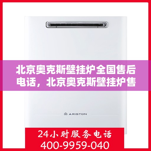 北京奥克斯壁挂炉全国售后电话,北京奥克斯壁挂炉售后服务热线及全国售后电话汇总 北京奥克斯壁挂炉全国售后电话,北京奥克斯壁挂炉售后服务热线及全国售后电话汇总