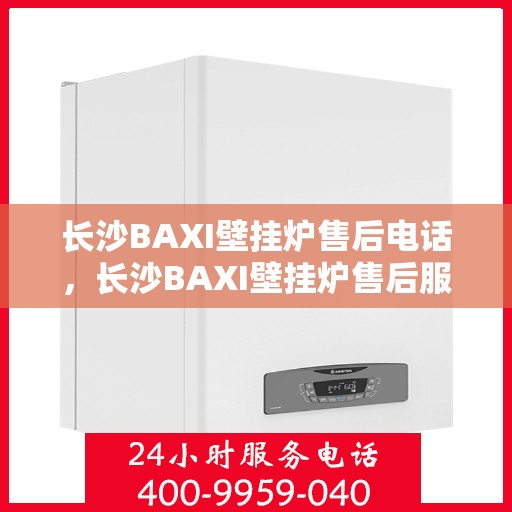 长沙BAXI壁挂炉售后电话，长沙BAXI壁挂炉售后服务热线及电话查询