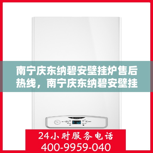 南宁庆东纳碧安壁挂炉售后热线，南宁庆东纳碧安壁挂炉售后服务热线，专业解决您的壁挂炉问题