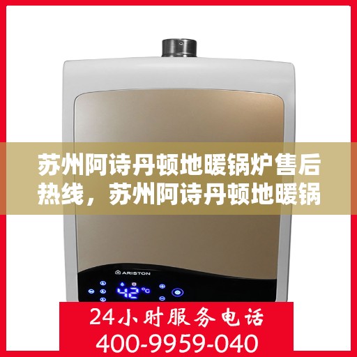 苏州阿诗丹顿地暖锅炉售后热线，苏州阿诗丹顿地暖锅炉售后服务热线及支持指南