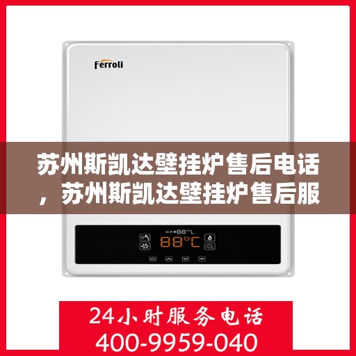 苏州斯凯达壁挂炉售后电话，苏州斯凯达壁挂炉售后服务热线及电话全攻略