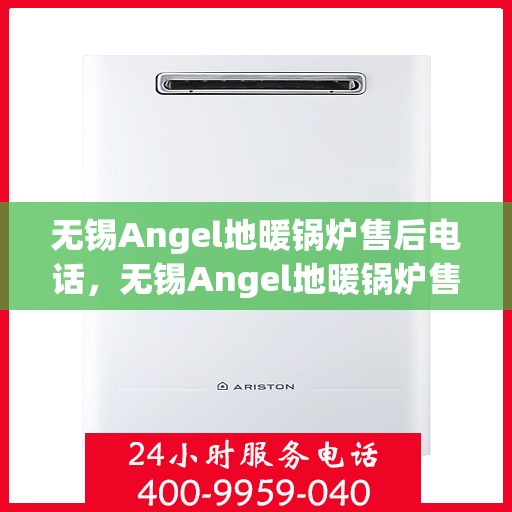 无锡Angel地暖锅炉售后电话，无锡Angel地暖锅炉售后服务热线及电话查询