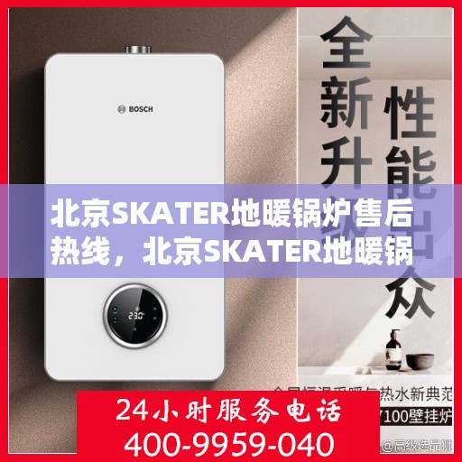 北京SKATER地暖锅炉售后热线，北京SKATER地暖锅炉专业售后热线，一站式服务保障，让您温暖无忧！