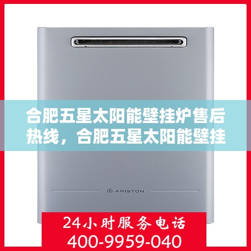 合肥五星太阳能壁挂炉售后热线，合肥五星太阳能壁挂炉售后服务热线，专业解决您的壁挂炉问题
