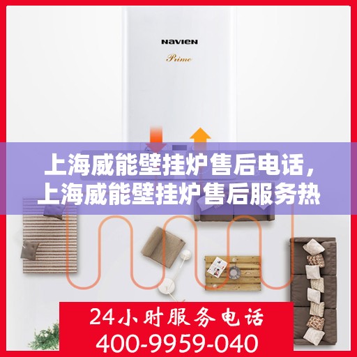 上海威能壁挂炉售后电话，上海威能壁挂炉售后服务热线及电话支持指南