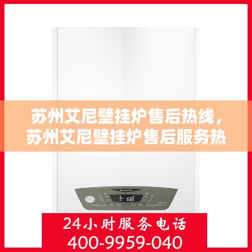 苏州艾尼壁挂炉售后热线，苏州艾尼壁挂炉售后服务热线，专业解决您的壁挂炉问题