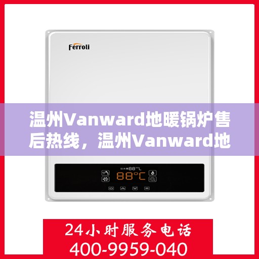 温州Vanward地暖锅炉售后热线，温州Vanward地暖锅炉售后服务热线及维修指南