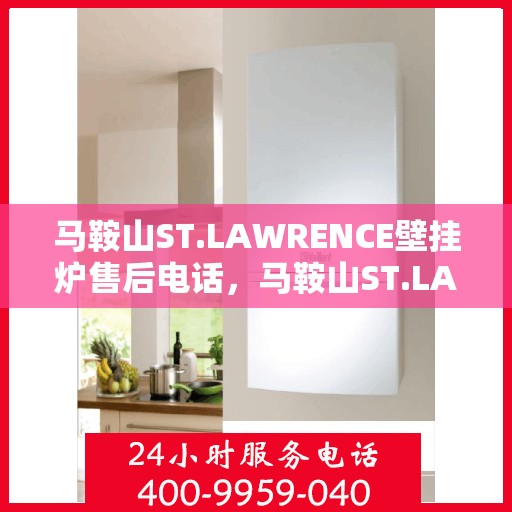 马鞍山ST.LAWRENCE壁挂炉售后电话，马鞍山ST.LAWRENCE壁挂炉售后服务热线电话