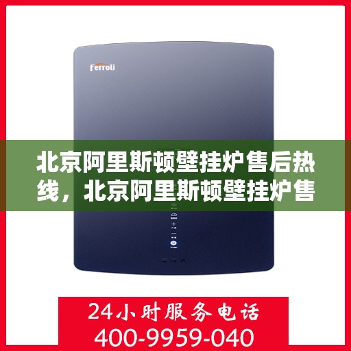 北京阿里斯顿壁挂炉售后热线，北京阿里斯顿壁挂炉售后热线，专业维修与快速响应服务团队为您保驾护航