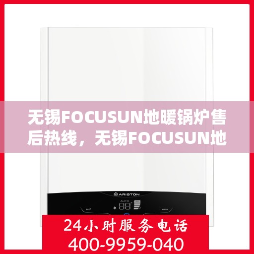 无锡FOCUSUN地暖锅炉售后热线，无锡FOCUSUN地暖锅炉售后服务热线，专业解决您的冷暖问题。