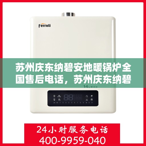 苏州庆东纳碧安地暖锅炉全国售后电话，苏州庆东纳碧安地暖锅炉全国售后服务热线及联系方式解析
