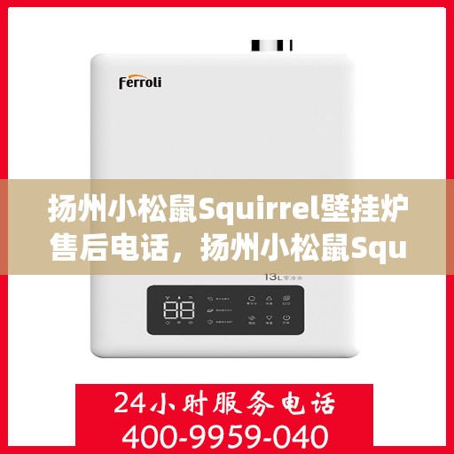 扬州小松鼠Squirrel壁挂炉售后电话，扬州小松鼠Squirrel壁挂炉售后服务热线及电话查询