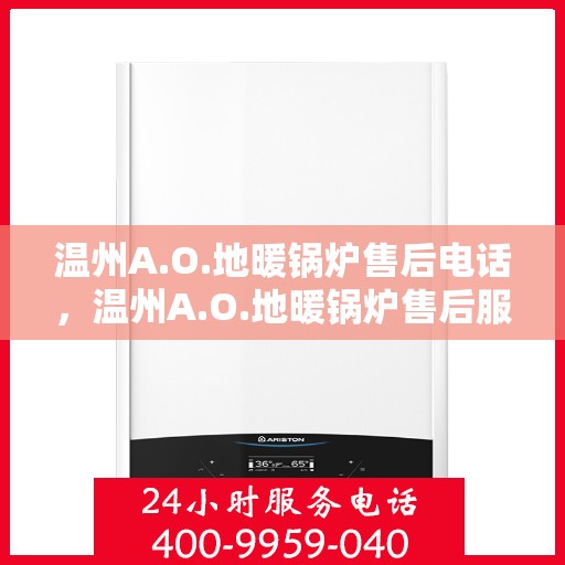 温州A.O.地暖锅炉售后电话，温州A.O.地暖锅炉售后服务热线及电话支持指南
