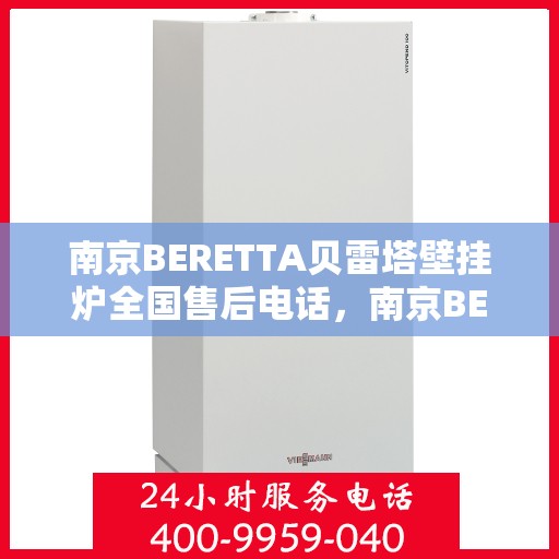 南京BERETTA贝雷塔壁挂炉全国售后电话，南京BERETTA贝雷塔壁挂炉全国售后热线及电话服务支持