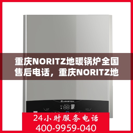 重庆NORITZ地暖锅炉全国售后电话，重庆NORITZ地暖锅炉售后服务热线及全国电话汇总