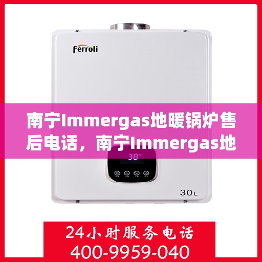 南宁Immergas地暖锅炉售后电话，南宁Immergas地暖锅炉售后服务热线及电话查询