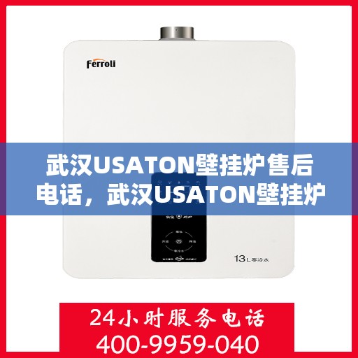 武汉USATON壁挂炉售后电话，武汉USATON壁挂炉售后服务热线及电话全解析