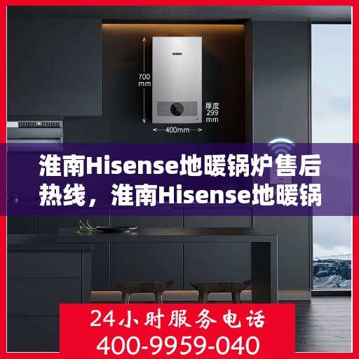 淮南Hisense地暖锅炉售后热线，淮南Hisense地暖锅炉售后服务热线，专业解决您的供暖问题