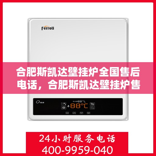 合肥斯凯达壁挂炉全国售后电话，合肥斯凯达壁挂炉售后服务热线及全国电话汇总