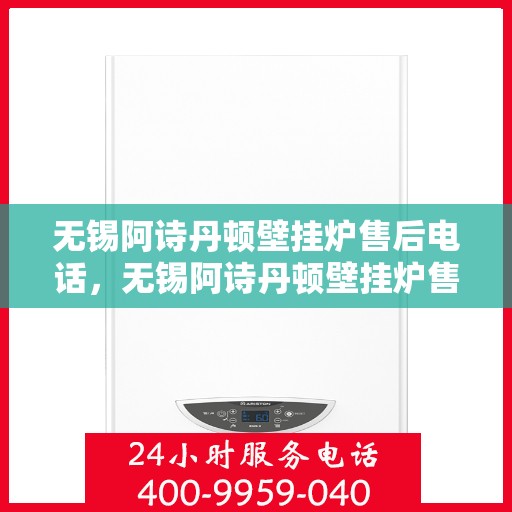 无锡阿诗丹顿壁挂炉售后电话，无锡阿诗丹顿壁挂炉售后服务热线及电话公布