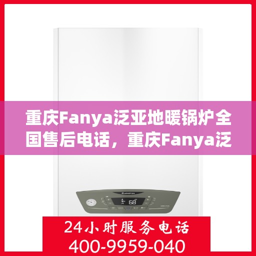 重庆Fanya泛亚地暖锅炉全国售后电话，重庆Fanya泛亚地暖锅炉全国售后热线及服务中心电话