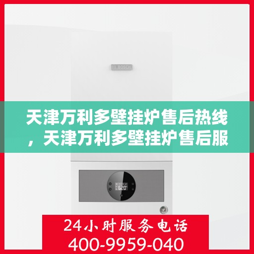 天津万利多壁挂炉售后热线，天津万利多壁挂炉售后服务热线，专业解决您的壁挂炉问题