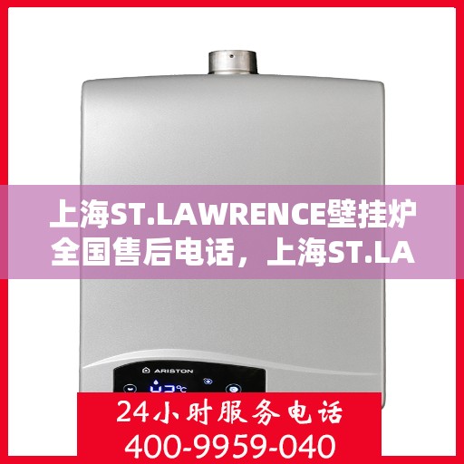 上海ST.LAWRENCE壁挂炉全国售后电话，上海ST.LAWRENCE壁挂炉全国售后服务热线及电话一览