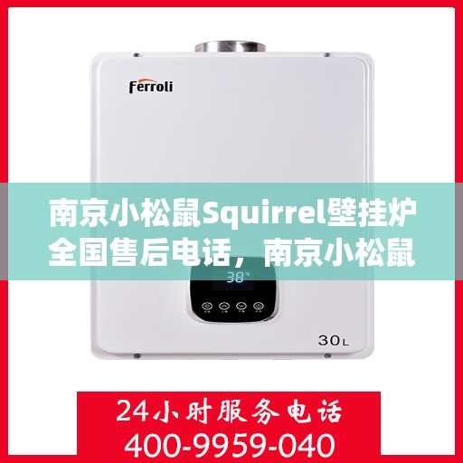 南京小松鼠Squirrel壁挂炉全国售后电话，南京小松鼠Squirrel壁挂炉全国售后热线及电话服务支持