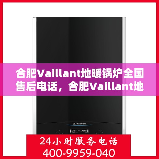 合肥Vaillant地暖锅炉全国售后电话，合肥Vaillant地暖锅炉售后服务热线及电话大全