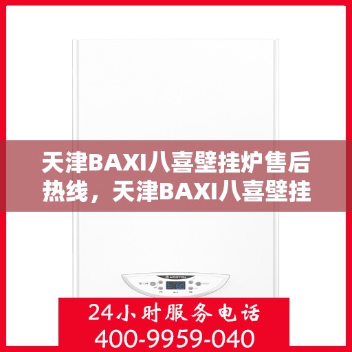 天津BAXI八喜壁挂炉售后热线，天津BAXI八喜壁挂炉售后服务热线，专业解决您的壁挂炉问题