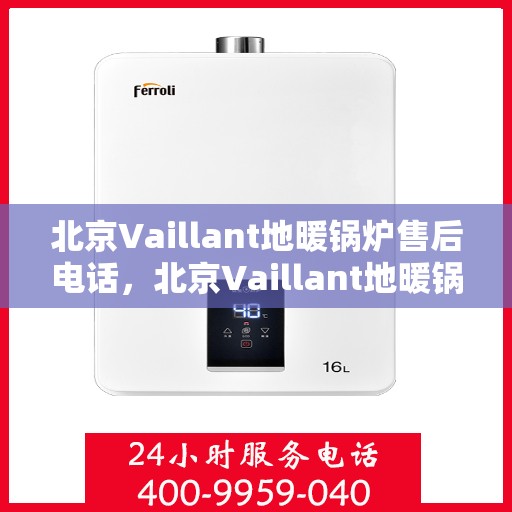 北京Vaillant地暖锅炉售后电话，北京Vaillant地暖锅炉售后服务热线及电话全解析