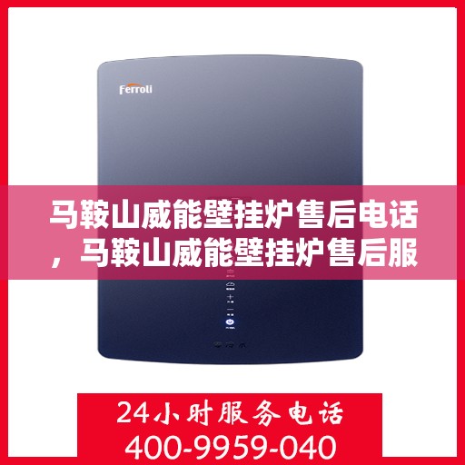 马鞍山威能壁挂炉售后电话，马鞍山威能壁挂炉售后服务热线及电话汇总