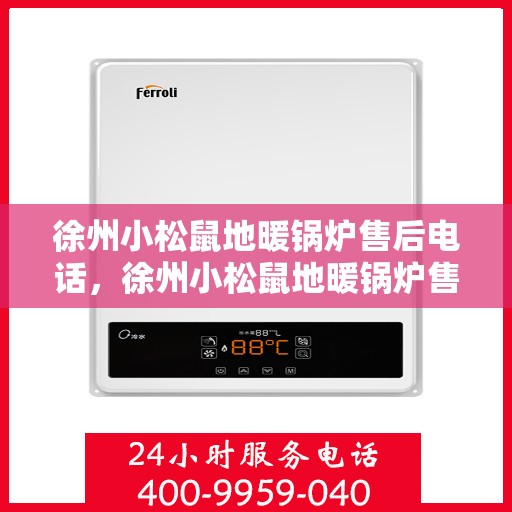 徐州小松鼠地暖锅炉售后电话，徐州小松鼠地暖锅炉售后服务热线及电话公布