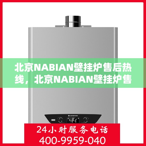 北京NABIAN壁挂炉售后热线，北京NABIAN壁挂炉售后服务热线，专业维修，快速响应！