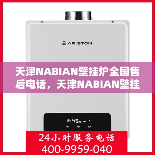天津NABIAN壁挂炉全国售后电话，天津NABIAN壁挂炉全国售后服务热线及电话支持指南